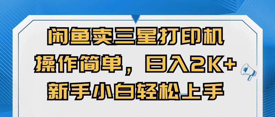 闲鱼卖三星打印机，操作简单，日入2000+，新手小白轻松上手泓锦前程-网创项目资源站-副业项目-创业项目-搞钱项目泓锦前程