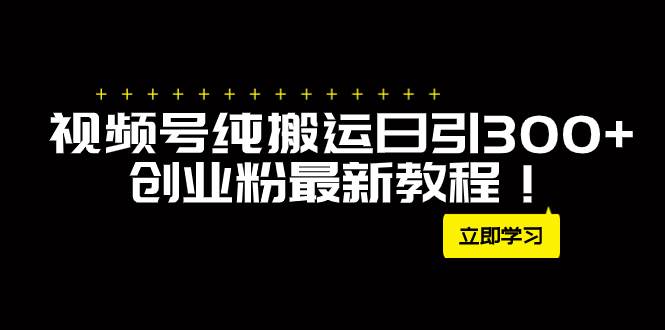 外面卖2580视频号纯搬运日引300+创业粉最新教程！泓锦前程-网创项目资源站-副业项目-创业项目-搞钱项目泓锦前程