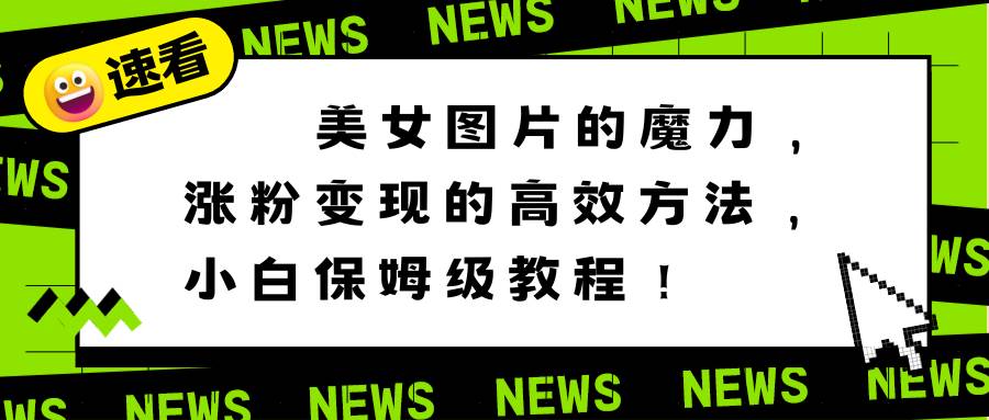 美女图片的魔力，涨粉变现的高效方法，小白保姆级教程！泓锦前程-网创项目资源站-副业项目-创业项目-搞钱项目泓锦前程