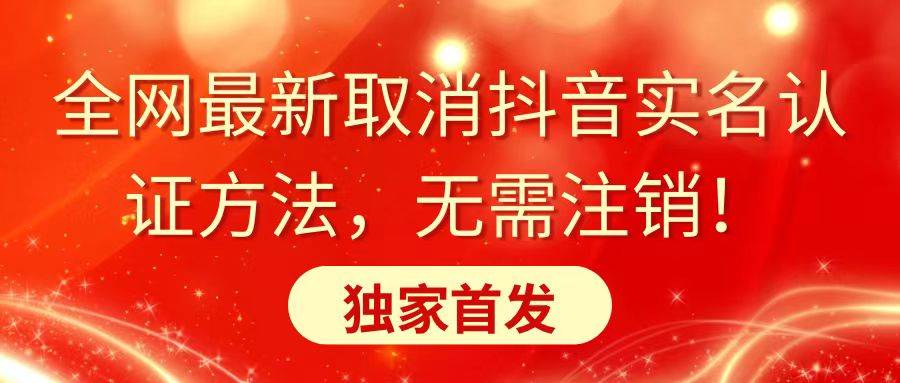 全网最新取消抖音实名认证方法，无需注销，独家首发泓锦前程-网创项目资源站-副业项目-创业项目-搞钱项目泓锦前程