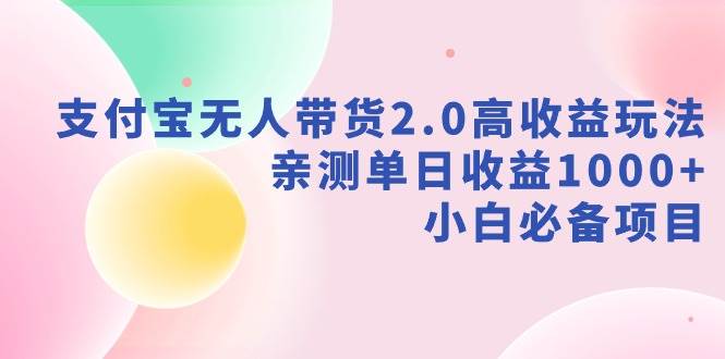 支付宝无人带货2.0高收益玩法，亲测单日收益1000+，小白必备项目泓锦前程-网创项目资源站-副业项目-创业项目-搞钱项目泓锦前程