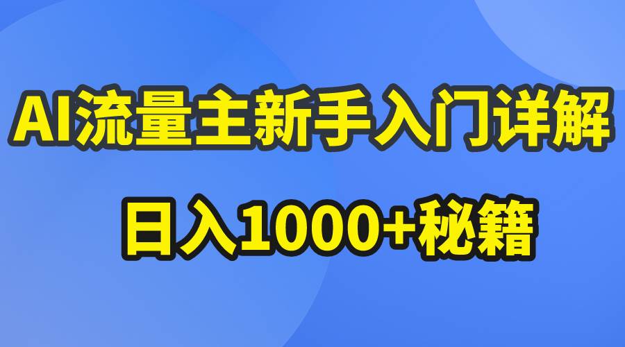 AI流量主新手入门详解公众号爆文玩法，公众号流量主日入1000+秘籍泓锦前程-网创项目资源站-副业项目-创业项目-搞钱项目泓锦前程