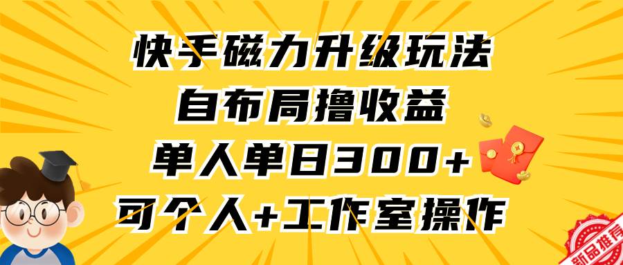 快手磁力升级玩法，自布局撸收益，单人单日300+，个人工作室均可操作泓锦前程-网创项目资源站-副业项目-创业项目-搞钱项目泓锦前程