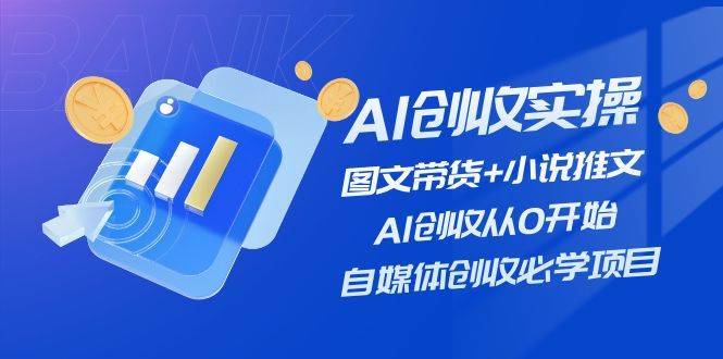 AI创收实操—图文带货+小说推文，AI创收从0开始，自媒体创收必学项目泓锦前程-网创项目资源站-副业项目-创业项目-搞钱项目泓锦前程