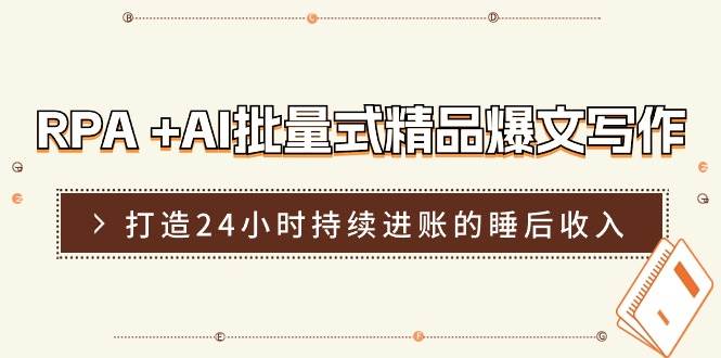 RPA +AI批量式 精品爆文写作  日更实操营，打造24小时持续进账的睡后收入泓锦前程-网创项目资源站-副业项目-创业项目-搞钱项目泓锦前程