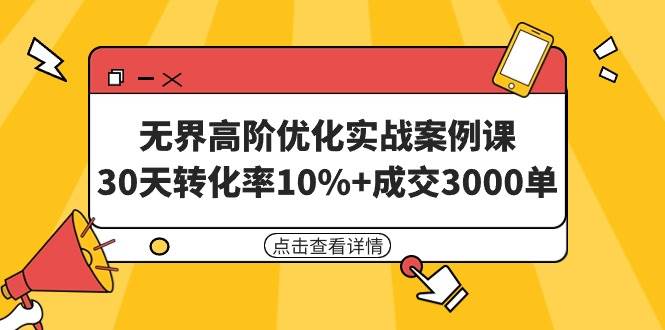 无界高阶优化实战案例课，30天转化率10%+成交3000单（8节课）泓锦前程-网创项目资源站-副业项目-创业项目-搞钱项目泓锦前程