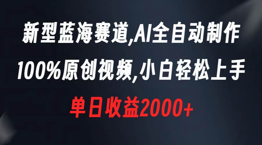 新型蓝海赛道，AI全自动制作，100%原创视频，小白轻松上手，单日收益2000+泓锦前程-网创项目资源站-副业项目-创业项目-搞钱项目泓锦前程