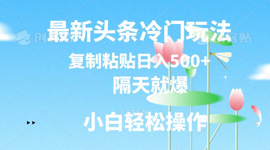 最新头条冷门玩法，隔天就爆，复制粘贴日入500+泓锦前程-网创项目资源站-副业项目-创业项目-搞钱项目泓锦前程