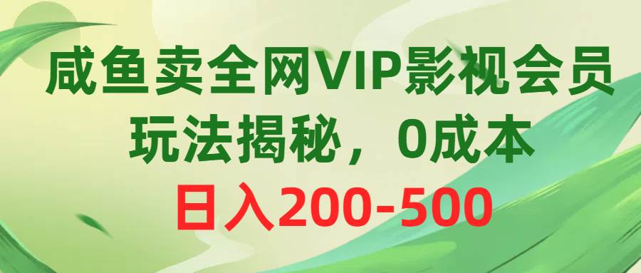 咸鱼卖全网VIP影视会员，玩法揭秘，0成本日入200-500泓锦前程-网创项目资源站-副业项目-创业项目-搞钱项目泓锦前程