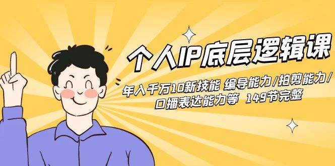个人IP底层逻辑课：年入千万10新技能 编导能力/拍剪能力/口播表达能力等…泓锦前程-网创项目资源站-副业项目-创业项目-搞钱项目泓锦前程