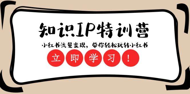 知识IP特训营 ：小红书-流量变现，带你轻松玩转小红书（23节视频课）泓锦前程-网创项目资源站-副业项目-创业项目-搞钱项目泓锦前程