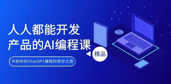 人人都能 开发产品的AI编程课，开启你的ChatGPT编程的奇妙之旅泓锦前程-网创项目资源站-副业项目-创业项目-搞钱项目泓锦前程