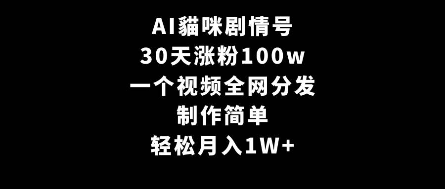 AI貓咪剧情号，30天涨粉100w，制作简单，一个视频全网分发，轻松月入1W+泓锦前程-网创项目资源站-副业项目-创业项目-搞钱项目泓锦前程
