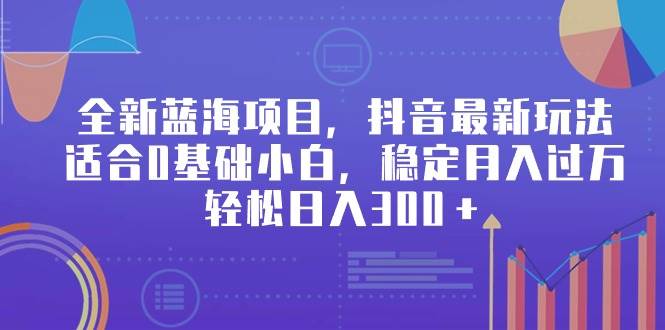 全新蓝海项目，抖音最新玩法，适合0基础小白，稳定月入过万，轻松日入300＋泓锦前程-网创项目资源站-副业项目-创业项目-搞钱项目泓锦前程
