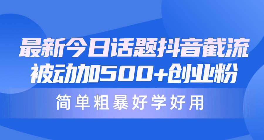最新今日话题抖音截流，每天被动加500+创业粉，简单粗暴好学好用泓锦前程-网创项目资源站-副业项目-创业项目-搞钱项目泓锦前程