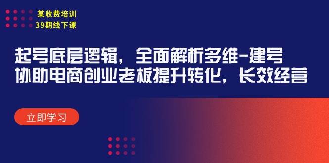 某收费培训39期线下课：起号底层逻辑，全面解析多维 建号，协助电商创业…泓锦前程-网创项目资源站-副业项目-创业项目-搞钱项目泓锦前程