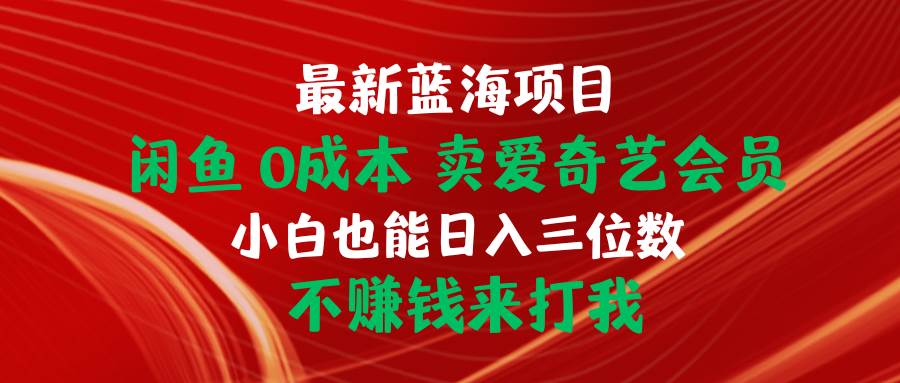 最新蓝海项目 闲鱼0成本 卖爱奇艺会员 小白也能入三位数 不赚钱来打我泓锦前程-网创项目资源站-副业项目-创业项目-搞钱项目泓锦前程