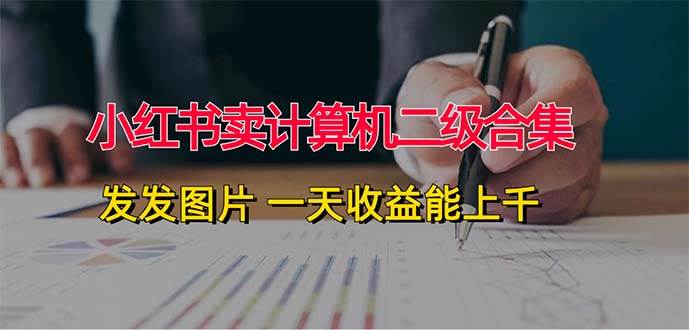 小红书卖计算机二级合集，发发图片 一天收益能上千泓锦前程-网创项目资源站-副业项目-创业项目-搞钱项目泓锦前程