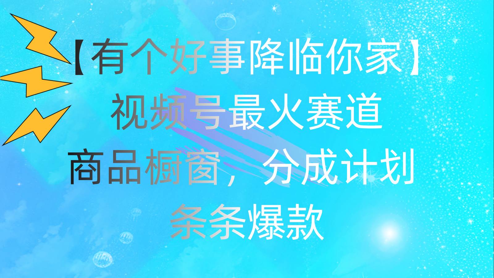 有个好事 降临你家：视频号最火赛道，商品橱窗，分成计划 条条爆款，每…泓锦前程-网创项目资源站-副业项目-创业项目-搞钱项目泓锦前程