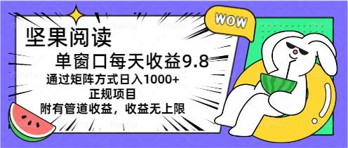 坚果阅读单窗口每天收益9.8通过矩阵方式日入1000+正规项目附有管道收益…泓锦前程-网创项目资源站-副业项目-创业项目-搞钱项目泓锦前程
