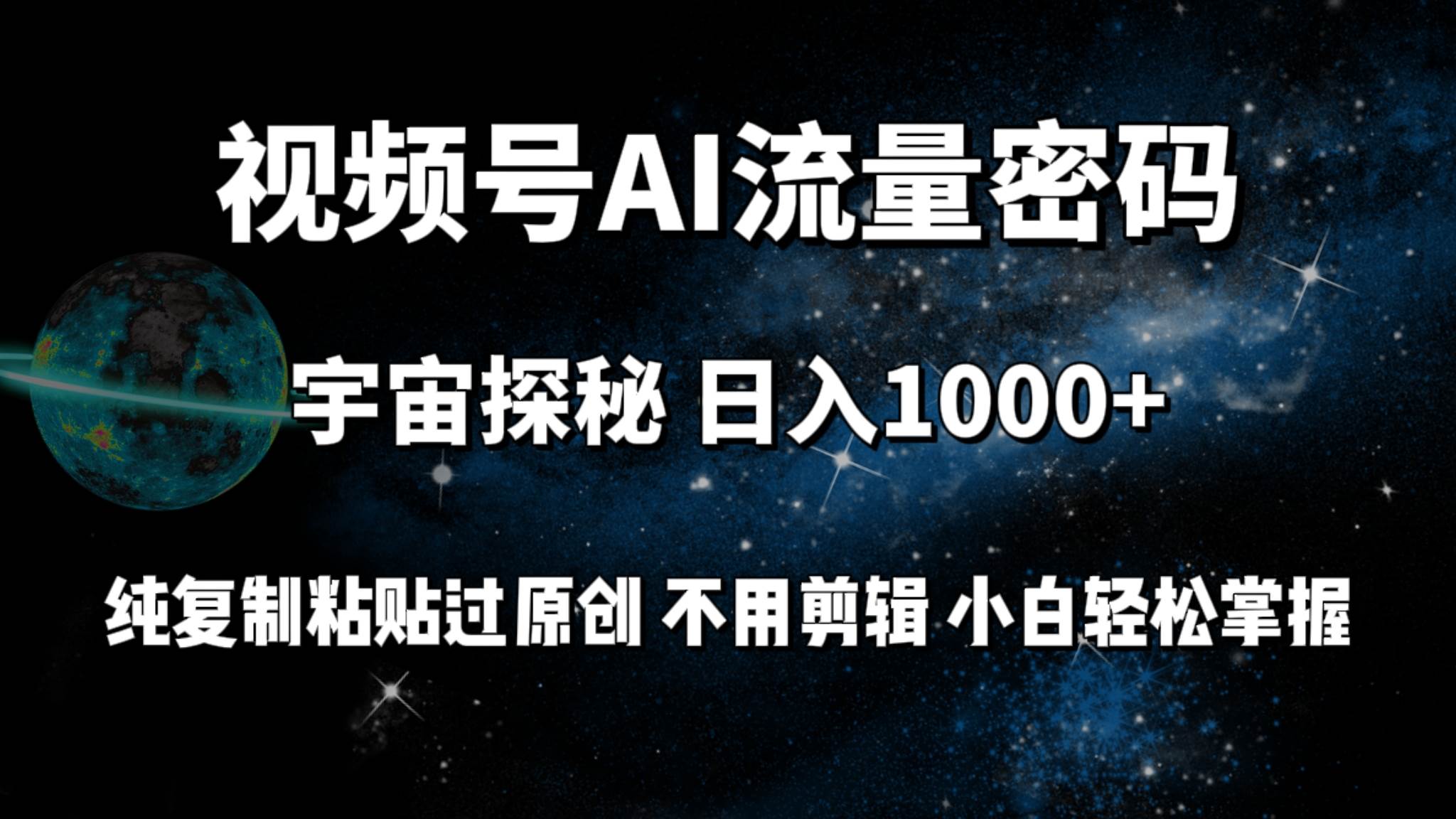 视频号流量密码宇宙探秘，日入100+纯复制粘贴原 创，不用剪辑 小白轻松上手泓锦前程-网创项目资源站-副业项目-创业项目-搞钱项目泓锦前程