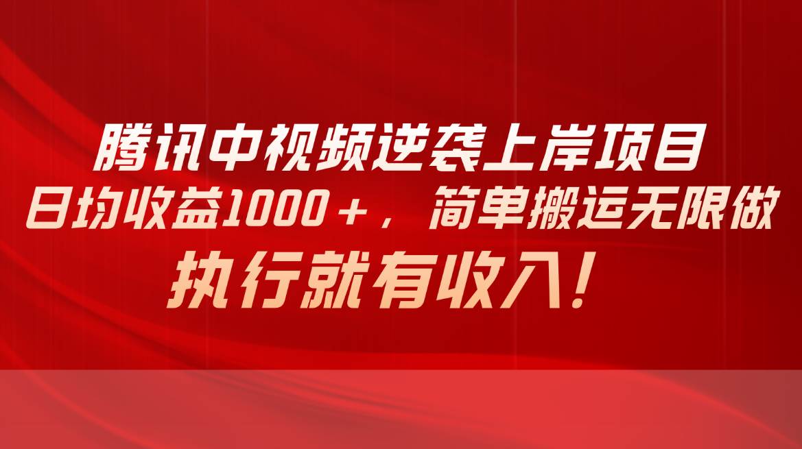 腾讯中视频项目，日均收益1000+，简单搬运无限做，执行就有收入泓锦前程-网创项目资源站-副业项目-创业项目-搞钱项目泓锦前程