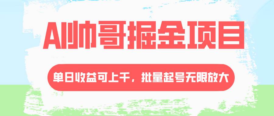 AI帅哥掘金项目，单日收益上千，批量起号无限放大泓锦前程-网创项目资源站-副业项目-创业项目-搞钱项目泓锦前程