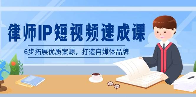 律师-IP短视频速成课，6步拓展优质案源，打造自媒体品牌（无水印）泓锦前程-网创项目资源站-副业项目-创业项目-搞钱项目泓锦前程