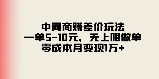 中间商赚差价玩法，一单5-10元，无上限做单，零成本月变现1万+泓锦前程-网创项目资源站-副业项目-创业项目-搞钱项目泓锦前程