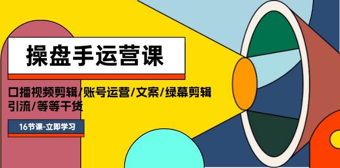 操盘手运营课程：口播视频剪辑/账号运营/文案/绿幕剪辑/引流/干货/16节泓锦前程-网创项目资源站-副业项目-创业项目-搞钱项目泓锦前程