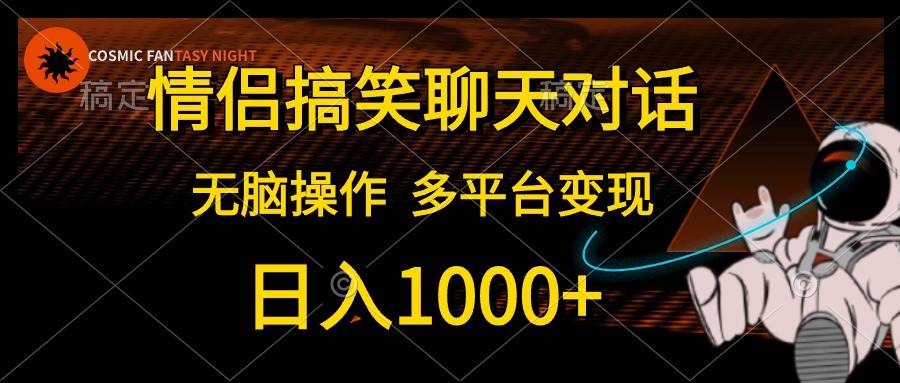 情侣搞笑聊天对话，日入1000+,无脑操作，多平台变现泓锦前程-网创项目资源站-副业项目-创业项目-搞钱项目泓锦前程