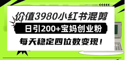 价值3980小红书混剪日引200+宝妈创业粉，每天稳定四位数变现！泓锦前程-网创项目资源站-副业项目-创业项目-搞钱项目泓锦前程