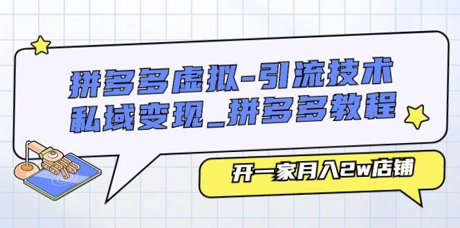 拼多多虚拟-引流技术与私域变现_拼多多教程：开一家月入2w店铺泓锦前程-网创项目资源站-副业项目-创业项目-搞钱项目泓锦前程
