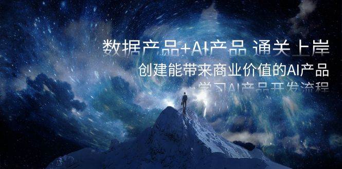 数据产品+AI产品 通关上岸，创建能带来商业价值的AI产品，学习AI产品开发泓锦前程-网创项目资源站-副业项目-创业项目-搞钱项目泓锦前程