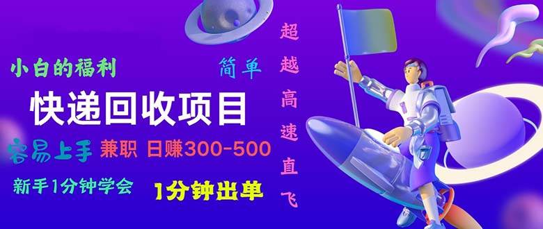 快递 回收项目，容易上手，小白一分钟学会，一分钟出单，日赚300~800泓锦前程-网创项目资源站-副业项目-创业项目-搞钱项目泓锦前程