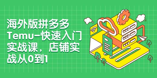 海外版拼多多Temu-快速入门实战课，店铺实战从0到1（12节课）泓锦前程-网创项目资源站-副业项目-创业项目-搞钱项目泓锦前程