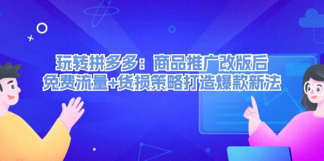 玩转拼多多：商品推广改版后，免费流量+货损策略打造爆款新法（无水印）泓锦前程-网创项目资源站-副业项目-创业项目-搞钱项目泓锦前程