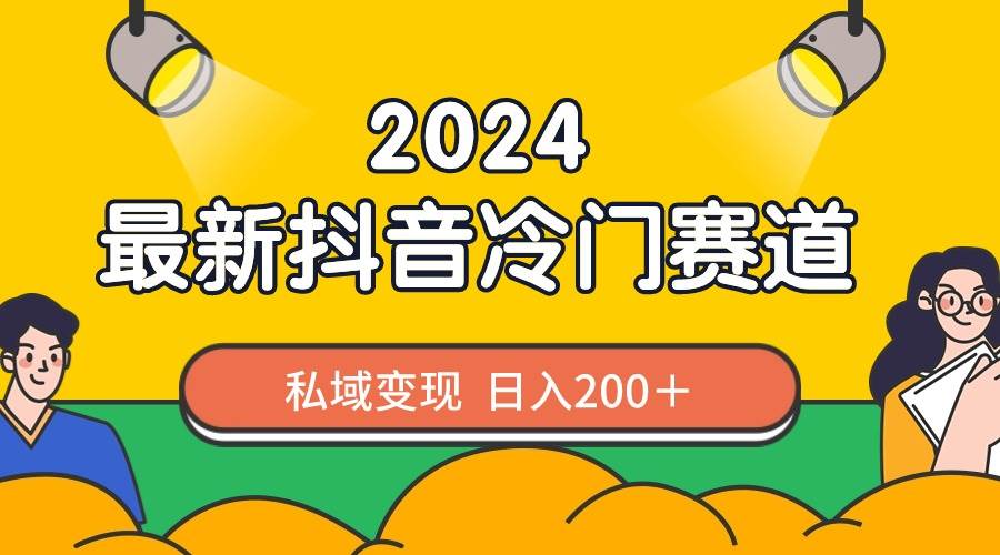 2024抖音最新冷门赛道，私域变现轻松日入200＋，作品制作简单，流量爆炸泓锦前程-网创项目资源站-副业项目-创业项目-搞钱项目泓锦前程