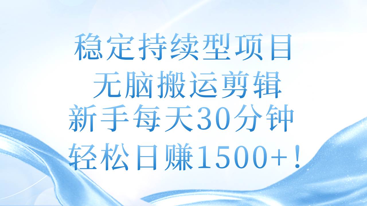 稳定持续型项目，无脑搬运剪辑，新手每天30分钟，轻松日赚1500+！泓锦前程-网创项目资源站-副业项目-创业项目-搞钱项目泓锦前程