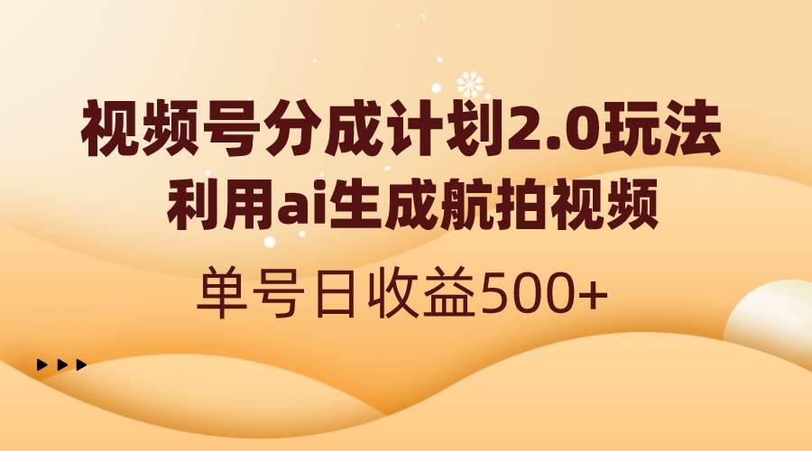 视频号分成计划2.0，利用ai生成航拍视频，单号日收益500+泓锦前程-网创项目资源站-副业项目-创业项目-搞钱项目泓锦前程