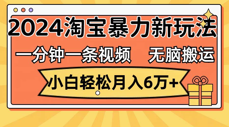 一分钟一条视频，无脑搬运，小白轻松月入6万+2024淘宝暴力新玩法，可批量泓锦前程-网创项目资源站-副业项目-创业项目-搞钱项目泓锦前程