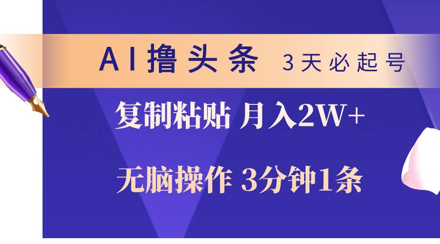 AI撸头条3天必起号，无脑操作3分钟1条，复制粘贴轻松月入2W+泓锦前程-网创项目资源站-副业项目-创业项目-搞钱项目泓锦前程