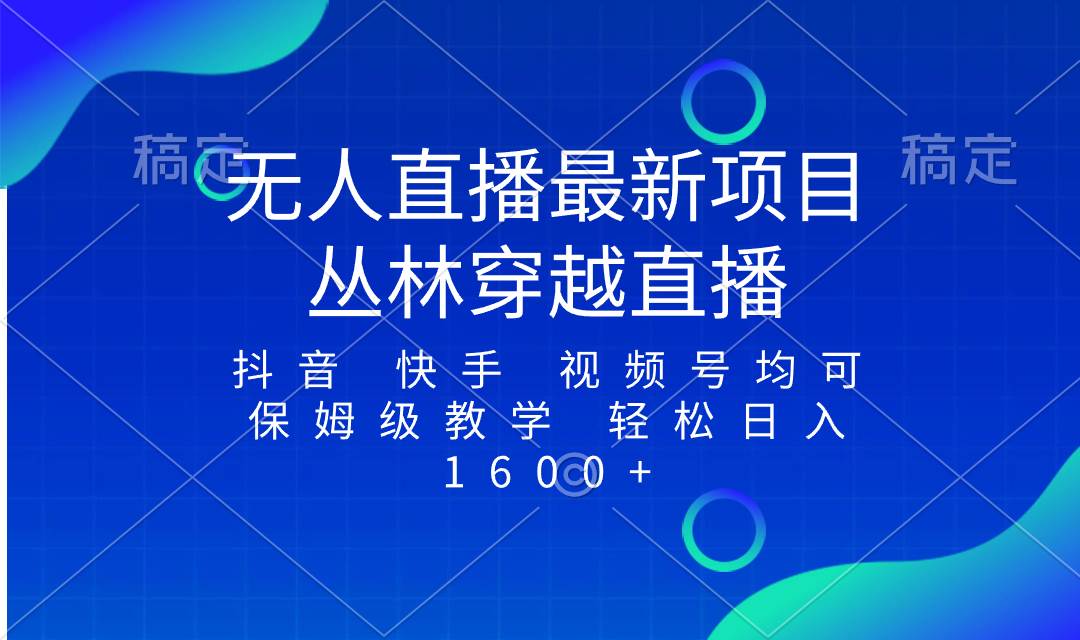 最新最火无人直播项目，丛林穿越，所有平台都可播 保姆级教学小白轻松1600+泓锦前程-网创项目资源站-副业项目-创业项目-搞钱项目泓锦前程
