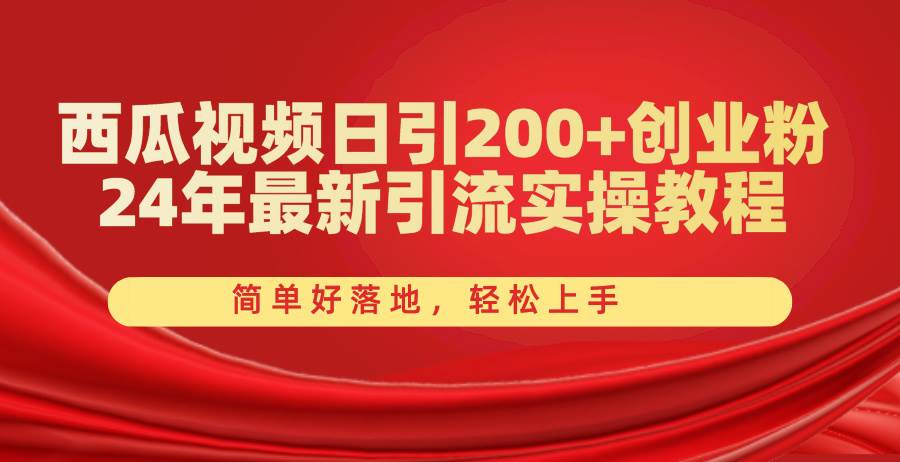 西瓜视频日引200+创业粉，24年最新引流实操教程，简单好落地，轻松上手泓锦前程-网创项目资源站-副业项目-创业项目-搞钱项目泓锦前程