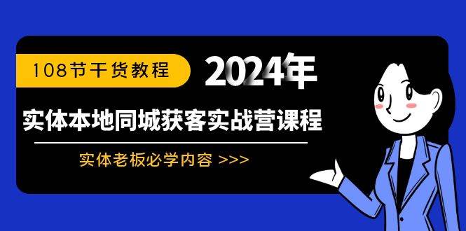 实体本地同城获客实战营课程：实体老板必学内容，108节干货教程泓锦前程-网创项目资源站-副业项目-创业项目-搞钱项目泓锦前程