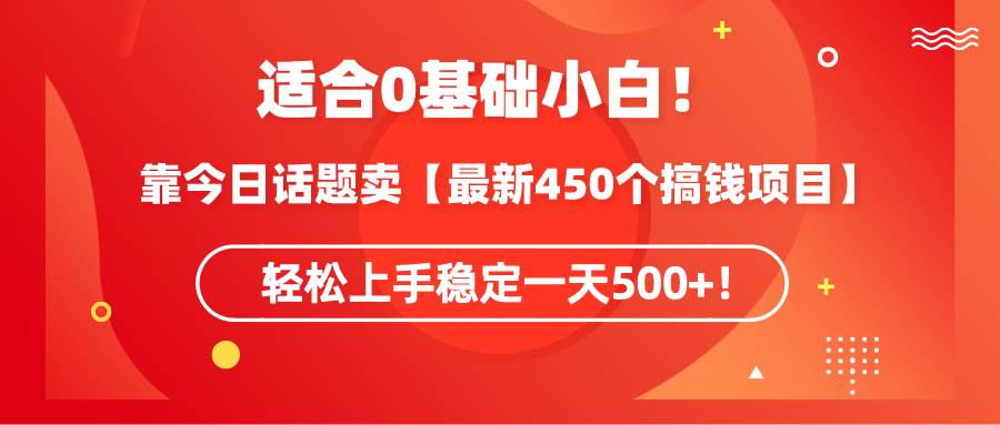适合0基础小白！靠今日话题卖【最新450个搞钱方法】轻松上手稳定一天500+！泓锦前程-网创项目资源站-副业项目-创业项目-搞钱项目泓锦前程