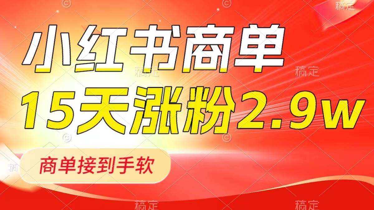 小红书商单最新玩法，新号15天2.9w粉，商单接到手软，1分钟一篇笔记泓锦前程-网创项目资源站-副业项目-创业项目-搞钱项目泓锦前程