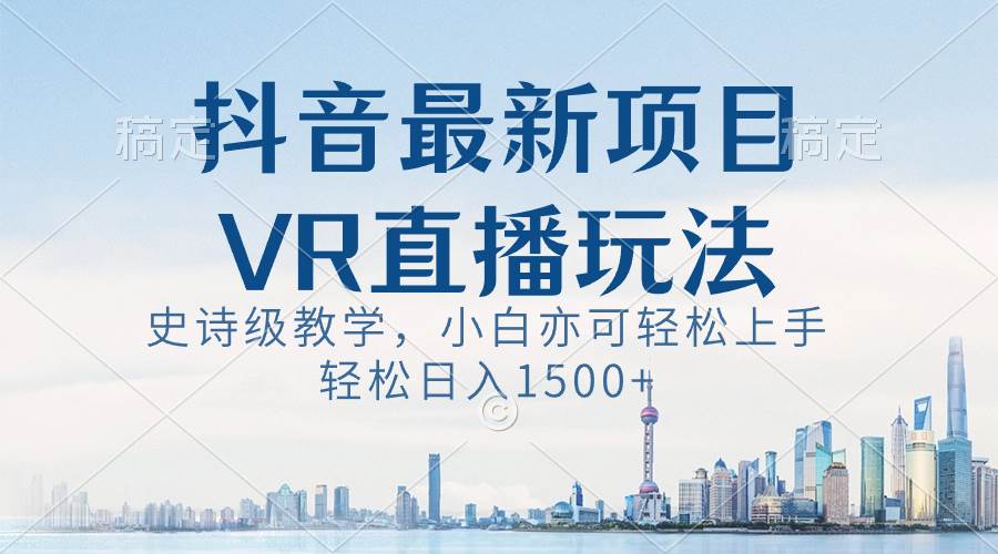 抖音最新VR直播玩法，史诗级教学，小白也可轻松上手，轻松日入1500+泓锦前程-网创项目资源站-副业项目-创业项目-搞钱项目泓锦前程