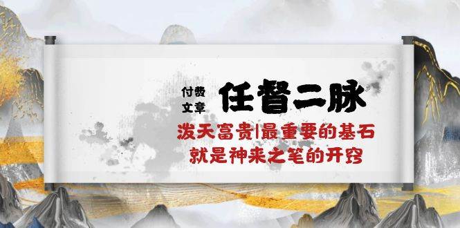 某付费文章《任督 二脉 泼天富贵|最重要的基石 就是神来之笔的开窍|万字》泓锦前程-网创项目资源站-副业项目-创业项目-搞钱项目泓锦前程
