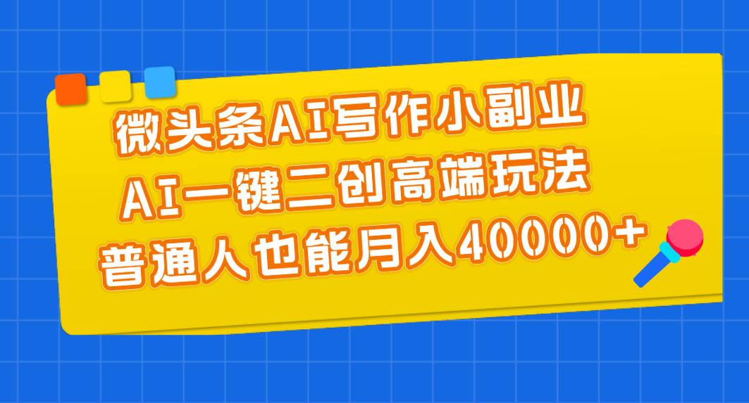 微头条AI写作小副业，AI一键二创高端玩法 普通人也能月入40000+泓锦前程-网创项目资源站-副业项目-创业项目-搞钱项目泓锦前程
